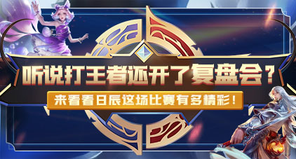 听说打王者还开了复盘会？来看看这场角逐有多精彩
